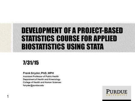 DEVELOPMENT OF A PROJECT-BASED STATISTICS COURSE FOR APPLIED BIOSTATISTICS USING STATA Frank Snyder, PhD, MPH Assistant Professor of Public Health Department.