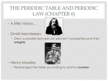 THE PERIODIC TABLE AND PERIODIC LAW (CHAPTER 6) A little history… Dmitri Mendeleev Drew a parallel between an element’s properties and their weights Henry.