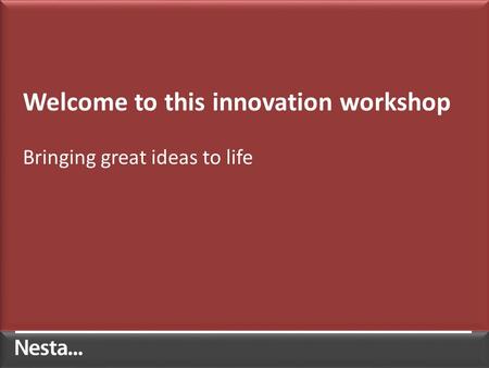Welcome to this innovation workshop Bringing great ideas to life.