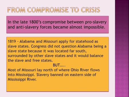 In the late 1800’s compromise between pro-slavery and anti-slavery forces became almost impossible. 1819 – Alabama and Missouri apply for statehood as.