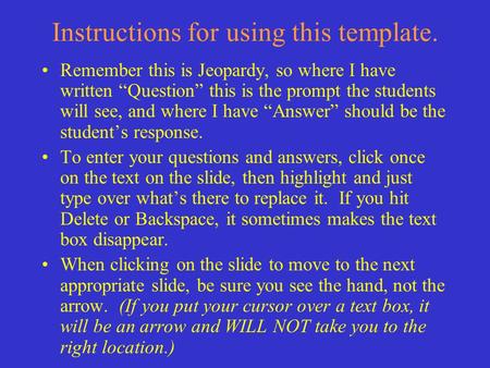 Instructions for using this template. Remember this is Jeopardy, so where I have written “Question” this is the prompt the students will see, and where.