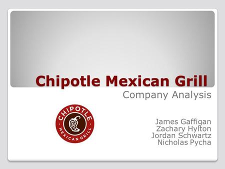 Chipotle Mexican Grill Company Analysis James Gaffigan Zachary Hylton Jordan Schwartz Nicholas Pycha.