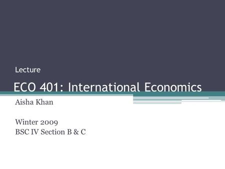 ECO 401: International Economics Aisha Khan Winter 2009 BSC IV Section B & C Lecture.