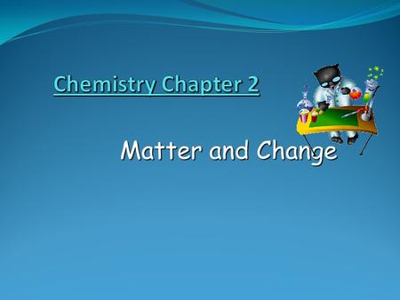Chemistry Chapter 2 Matter and Change.