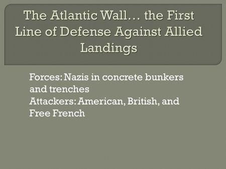 Forces: Nazis in concrete bunkers and trenches Attackers: American, British, and Free French.
