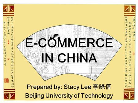 E-COMMERCE IN CHINA Prepared by: Stacy Lee 李晓倩 Beijing University of Technology.