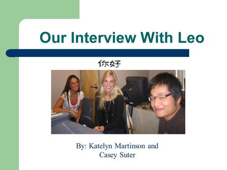 Our Interview With Leo By: Katelyn Martinson and Casey Suter.