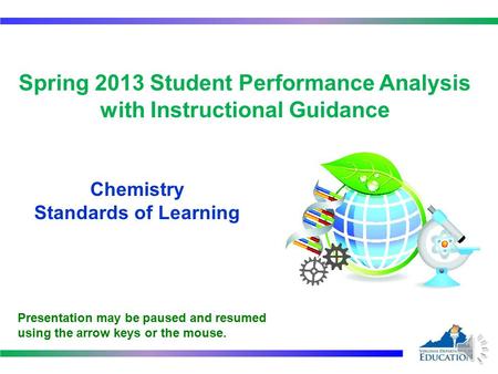 Spring 2013 Student Performance Analysis with Instructional Guidance Chemistry Standards of Learning 1 Presentation may be paused and resumed using the.