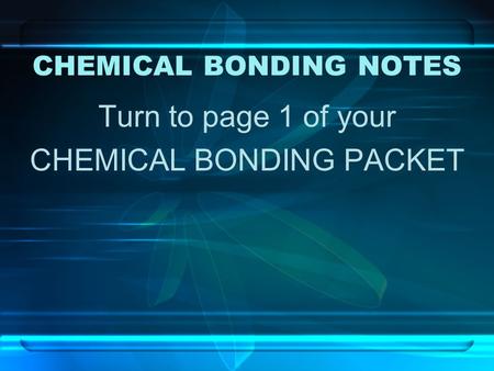 CHEMICAL BONDING NOTES Turn to page 1 of your CHEMICAL BONDING PACKET.