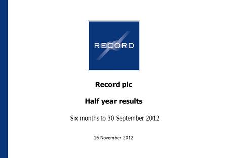 Record plc Half year results Six months to 30 September 2012 16 November 2012.