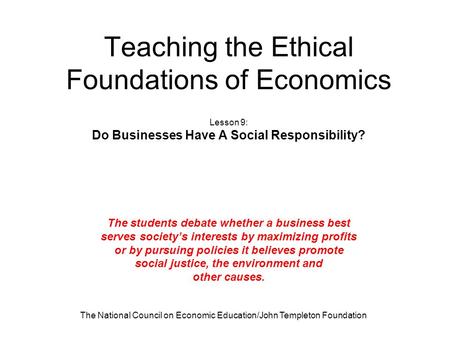 The National Council on Economic Education/John Templeton Foundation Teaching the Ethical Foundations of Economics Lesson 9: Do Businesses Have A Social.