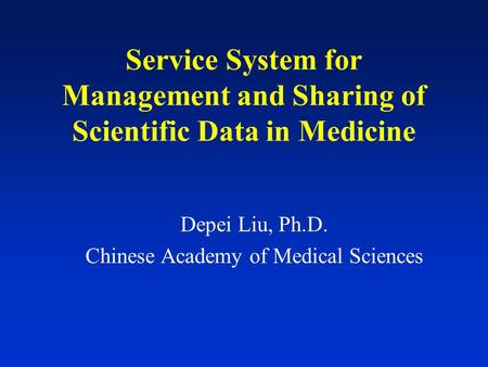 Service System for Management and Sharing of Scientific Data in Medicine Depei Liu, Ph.D. Chinese Academy of Medical Sciences.
