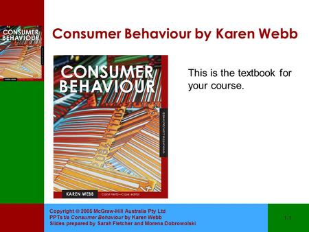 Copyright  2005 McGraw-Hill Australia Pty Ltd PPTs t/a Consumer Behaviour by Karen Webb Slides prepared by Sarah Fletcher and Morena Dobrowolski 1-1 Consumer.