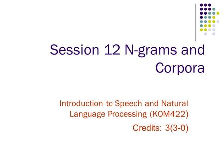 Session 12 N-grams and Corpora Introduction to Speech and Natural Language Processing (KOM422 ) Credits: 3(3-0)
