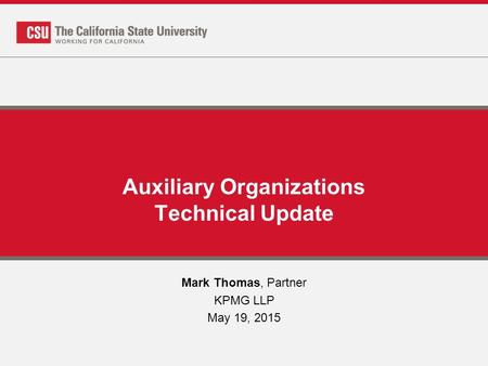 Auxiliary Organizations Technical Update Mark Thomas, Partner KPMG LLP May 19, 2015.