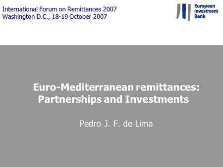 International Forum on Remittances 2007 Washington D.C., 18-19 October 2007 Euro-Mediterranean remittances: Partnerships and Investments Pedro J. F. de.
