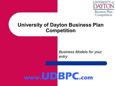 University of Dayton Business Plan Competition Business Models for your entry www. UDBPC. com.
