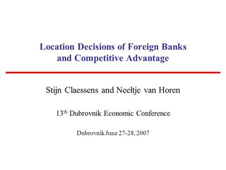 Location Decisions of Foreign Banks and Competitive Advantage Stijn Claessens and Neeltje van Horen 13 th Dubrovnik Economic Conference Dubrovnik June.