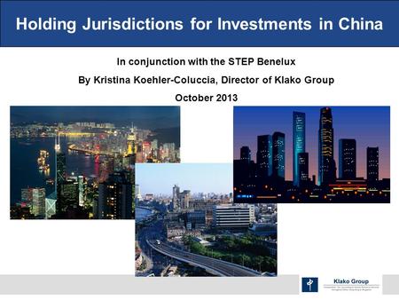 Holding Jurisdictions for Investments in China In conjunction with the STEP Benelux By Kristina Koehler-Coluccia, Director of Klako Group October 2013.