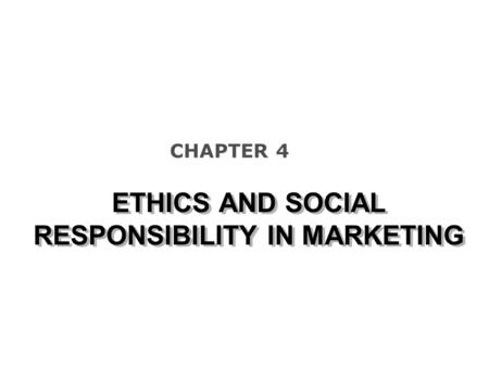 ETHICS AND SOCIAL RESPONSIBILITY IN MARKETING CHAPTER 4.