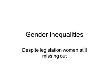 Gender Inequalities Despite legislation women still missing out.