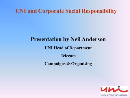 UNI and Corporate Social Responsibility Presentation by Neil Anderson UNI Head of Department Telecom Campaigns & Organising.