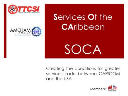 S ervices O f the CA ribbean SOCA Creating the conditions for greater services trade between CARICOM and the USA Members:……………..