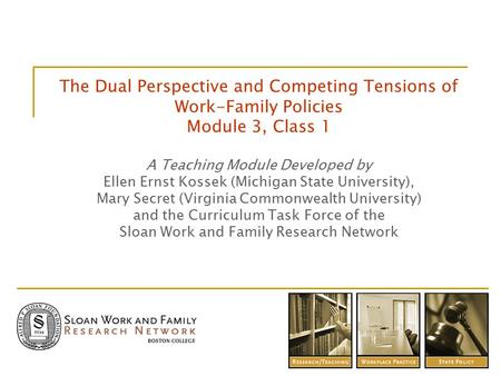 The Dual Perspective and Competing Tensions of Work-Family Policies Module 3, Class 1 A Teaching Module Developed by Ellen Ernst Kossek (Michigan State.