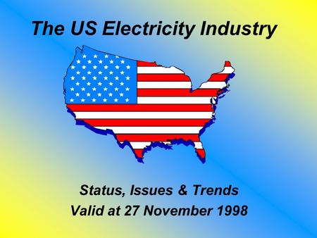 The US Electricity Industry Status, Issues & Trends Valid at 27 November 1998.