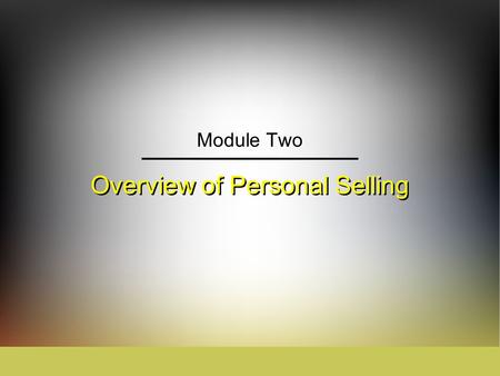 Overview of Personal Selling Module Two. IngramLaForgeAvila Schwepker Jr. Williams Sales Management: Analysis and Decision Making Module 2: Overview of.