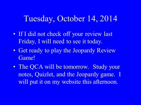 Tuesday, October 14, 2014 If I did not check off your review last Friday, I will need to see it today. Get ready to play the Jeopardy Review Game! The.