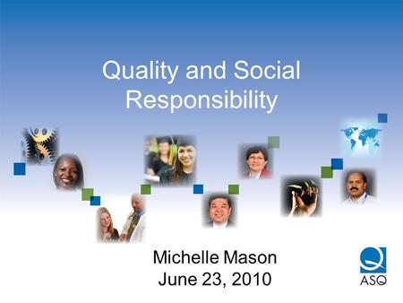 Quality and Social Responsibility Michelle Mason June 23, 2010.