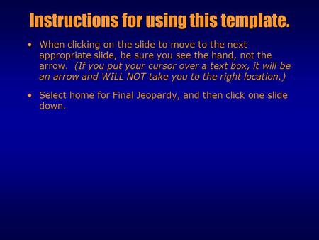 Instructions for using this template. When clicking on the slide to move to the next appropriate slide, be sure you see the hand, not the arrow. (If you.