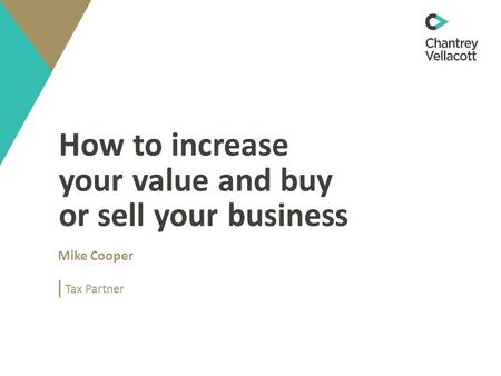 How to increase your value and buy or sell your business Mike Cooper Tax Partner.