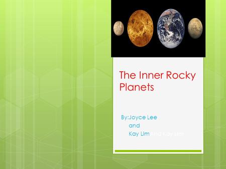 The Inner Rocky Planets By:Joyce Lee and Kay LimAnd Kay Lim.