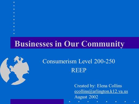 Businesses in Our Community Consumerism Level 200-250 REEP Created by: Elena Collins August 2002.