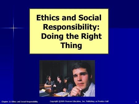 Chapter 21 Ethics and Social Responsibility Copyright ©2009 Pearson Education, Inc. Publishing as Prentice Hall 1 Ethics and Social Responsibility: Doing.