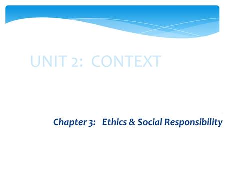 UNIT 2: CONTEXT. Chapter 3: Ethics & Social Responsibility.