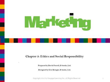 Chapter 3: Ethics and Social Responsibility Prepared by David Ferrell, B-books, Ltd. Designed by Eric Brengle, B-books, Ltd. Copyright 2012 by Cengage.