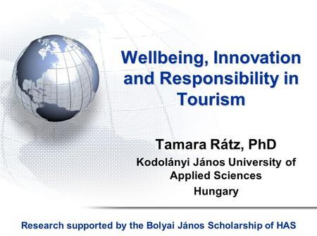 Wellbeing, Innovation and Responsibility in Tourism Tamara Rátz, PhD Kodolányi János University of Applied Sciences Hungary Research supported by the Bolyai.