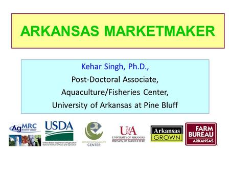 ARKANSAS MARKETMAKER Kehar Singh, Ph.D., Post-Doctoral Associate, Aquaculture/Fisheries Center, University of Arkansas at Pine Bluff.