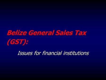Belize General Sales Tax (GST): Issues for financial institutions.