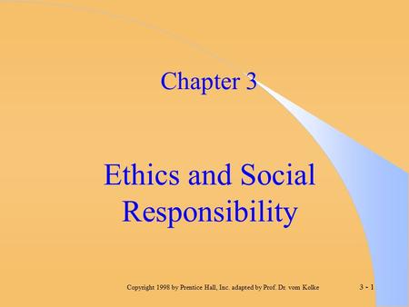 3 - 1 Copyright 1998 by Prentice Hall, Inc. adapted by Prof. Dr. vom Kolke Chapter 3 Ethics and Social Responsibility.