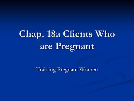 Chap. 18a Clients Who are Pregnant Training Pregnant Women.