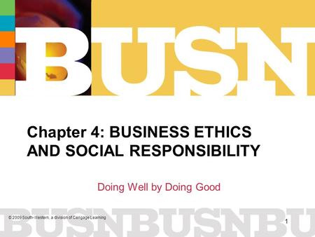 © 2009 South-Western, a division of Cengage Learning 1 Chapter 4: BUSINESS ETHICS AND SOCIAL RESPONSIBILITY Doing Well by Doing Good.