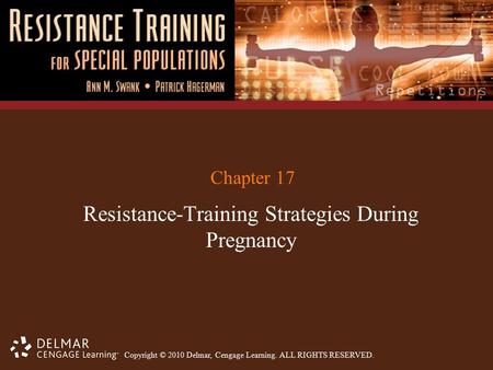Copyright © 2010 Delmar, Cengage Learning. ALL RIGHTS RESERVED. Chapter 17 Resistance-Training Strategies During Pregnancy.