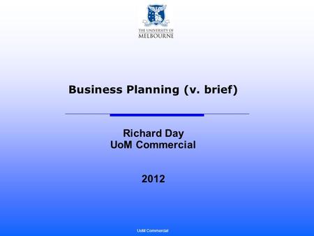 UoM Commercial Business Planning (v. brief) Richard Day UoM Commercial 2012.