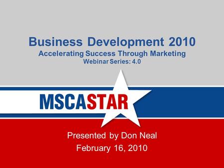 Business Development 2010 Accelerating Success Through Marketing Webinar Series: 4.0 Presented by Don Neal February 16, 2010.