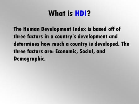 What is HDI? The Human Development Index is based off of three factors in a country’s development and determines how much a country is developed. The three.