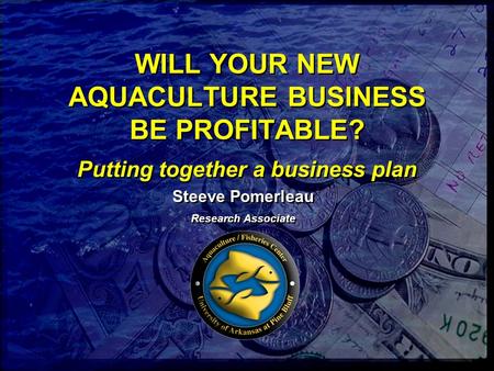 WILL YOUR NEW AQUACULTURE BUSINESS BE PROFITABLE? Putting together a business plan Steeve Pomerleau Research Associate Steeve Pomerleau Research Associate.